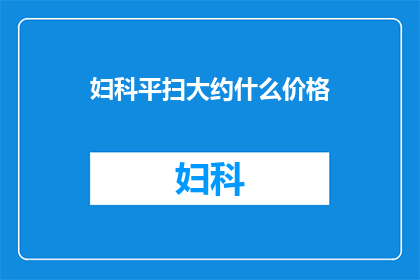 妇科平扫大约什么价格(妇科平扫检查的费用是多少？)