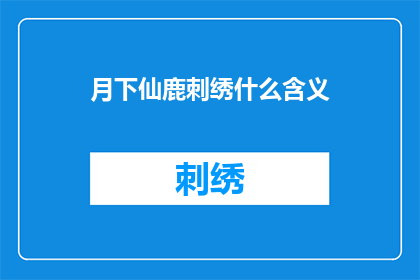 月下仙鹿刺绣什么含义(月下仙鹿刺绣的含义是什么？)